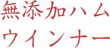 無添加ハム・ウィンナー